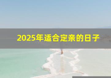 2025年适合定亲的日子