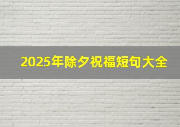 2025年除夕祝福短句大全