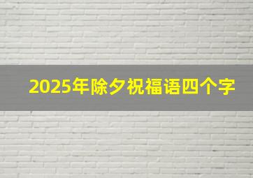 2025年除夕祝福语四个字