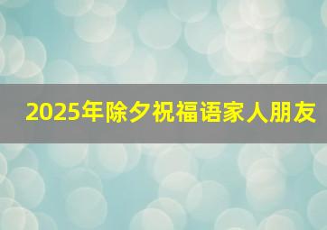 2025年除夕祝福语家人朋友