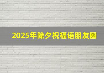 2025年除夕祝福语朋友圈