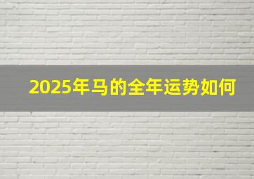 2025年马的全年运势如何