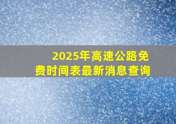 2025年高速公路免费时间表最新消息查询