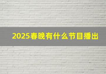 2025春晚有什么节目播出