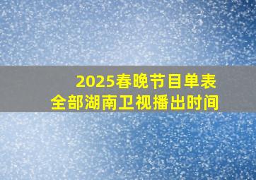 2025春晚节目单表全部湖南卫视播出时间