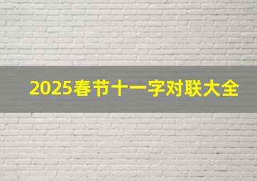 2025春节十一字对联大全