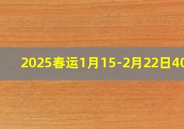 2025春运1月15-2月22日40天