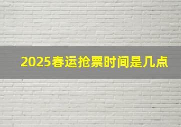 2025春运抢票时间是几点