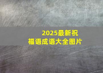 2025最新祝福语成语大全图片