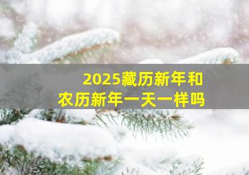 2025藏历新年和农历新年一天一样吗