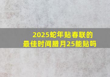 2025蛇年贴春联的最佳时间腊月25能贴吗