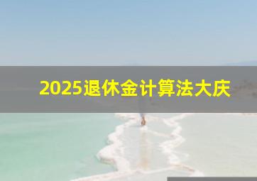 2025退休金计算法大庆