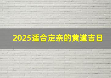 2025适合定亲的黄道吉日