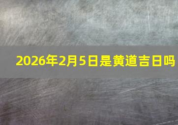 2026年2月5日是黄道吉日吗