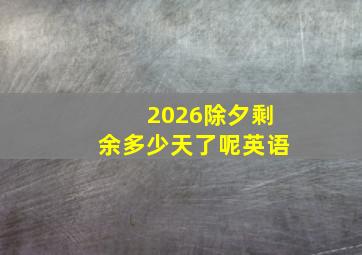 2026除夕剩余多少天了呢英语