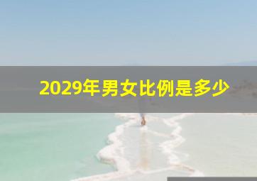 2029年男女比例是多少