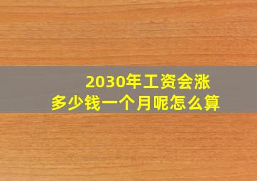 2030年工资会涨多少钱一个月呢怎么算