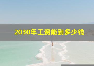 2030年工资能到多少钱