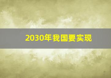 2030年我国要实现