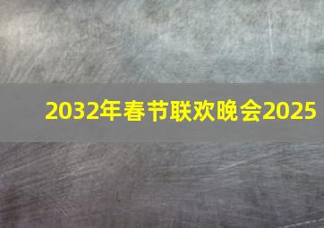 2032年春节联欢晚会2025