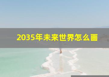 2035年未来世界怎么画