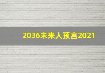 2036未来人预言2021