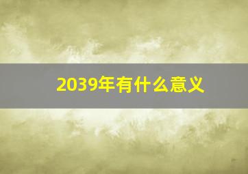 2039年有什么意义