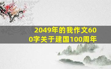 2049年的我作文600字关于建国100周年