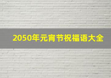 2050年元宵节祝福语大全