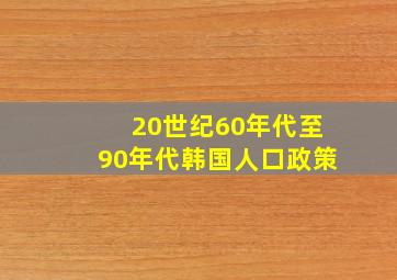 20世纪60年代至90年代韩国人口政策