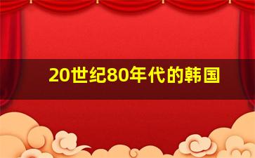 20世纪80年代的韩国