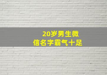 20岁男生微信名字霸气十足