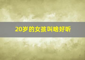 20岁的女孩叫啥好听