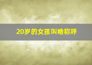 20岁的女孩叫啥称呼