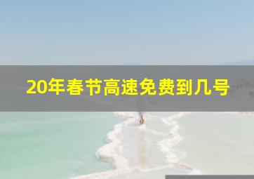 20年春节高速免费到几号