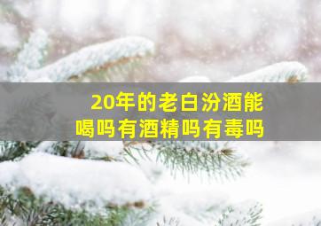 20年的老白汾酒能喝吗有酒精吗有毒吗