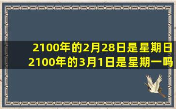 2100年的2月28日是星期日2100年的3月1日是星期一吗