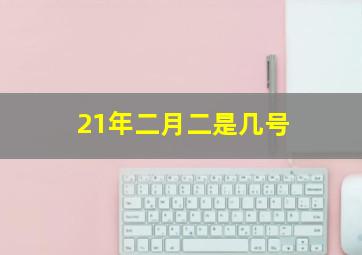 21年二月二是几号