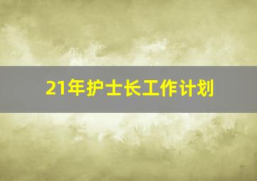 21年护士长工作计划