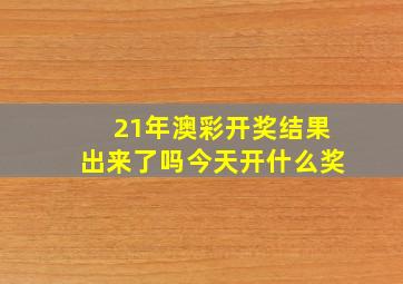 21年澳彩开奖结果出来了吗今天开什么奖