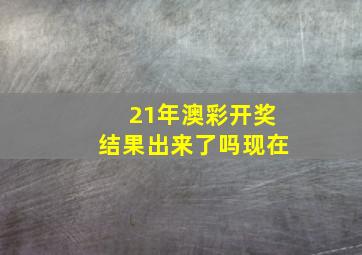 21年澳彩开奖结果出来了吗现在