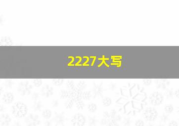 2227大写