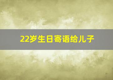 22岁生日寄语给儿子