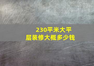 230平米大平层装修大概多少钱