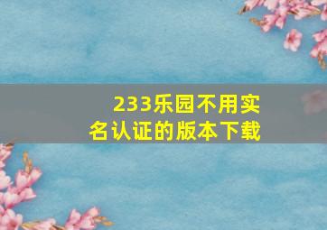 233乐园不用实名认证的版本下载