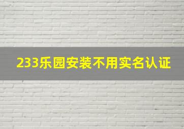 233乐园安装不用实名认证