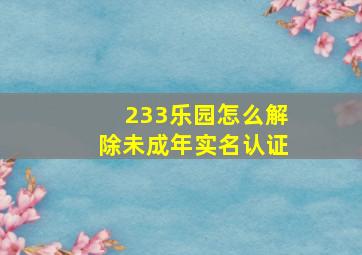 233乐园怎么解除未成年实名认证