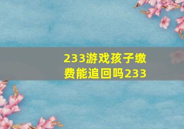 233游戏孩子缴费能追回吗233