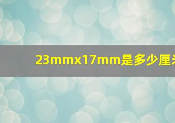 23mmx17mm是多少厘米