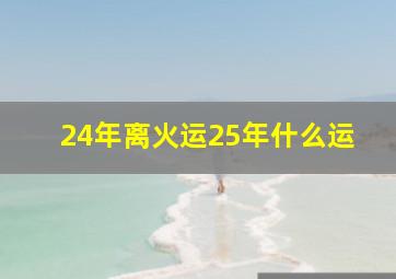 24年离火运25年什么运